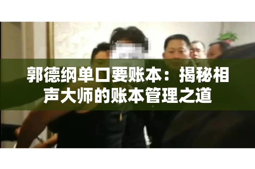 郭德纲单口要账本：揭秘相声大师的账本管理之道