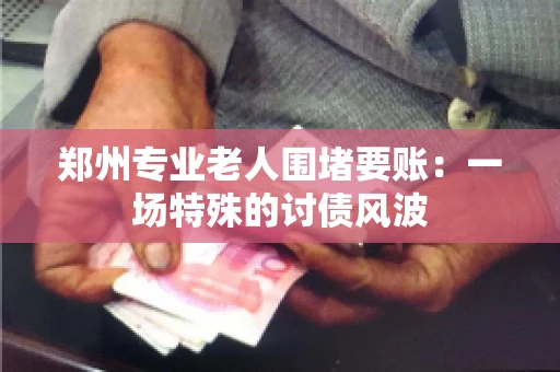 郑州专业老人围堵要账：一场特殊的讨债风波