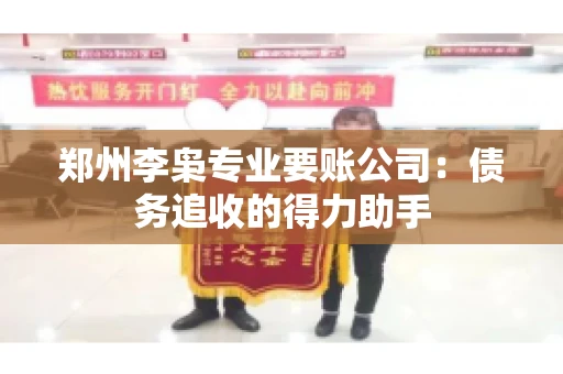 郑州李枭专业要账公司：债务追收的得力助手