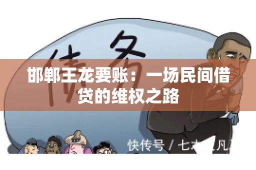 邯郸王龙要账:一场民间借贷的维权之路 邯郸王龙要账:一场民间借贷的维权之路