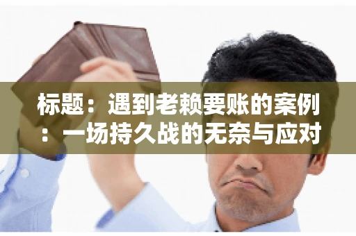 标题：遇到老赖要账的案例：一场持久战的无奈与应对