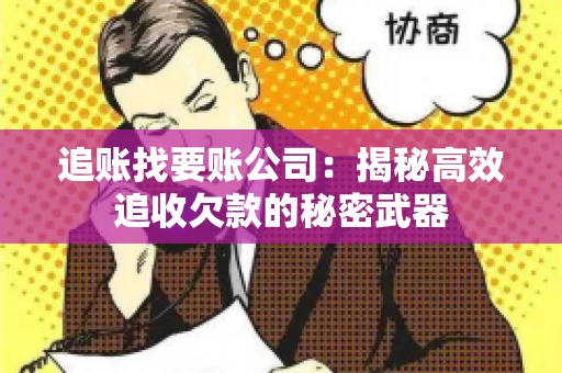 追账找要账公司：揭秘高效追收欠款的秘密武器
