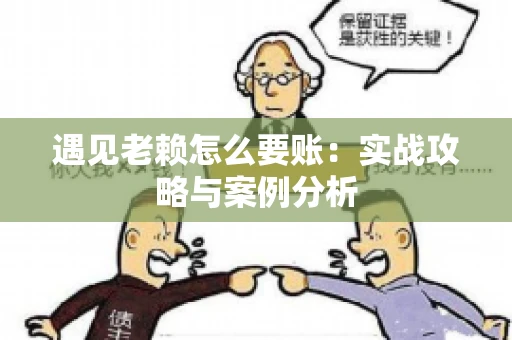 遇见老赖怎么要账：实战攻略与案例分析
