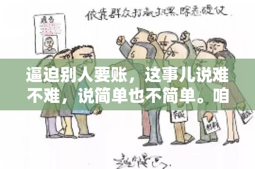 逼迫别人要账，这事儿说难不难，说简单也不简单。咱们得先弄明白，这其中的门道和技巧。今天，我就来跟大家聊聊，逼迫别人要账怎么说。