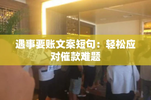 遇事要账文案短句：轻松应对催款难题