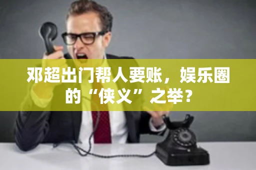 邓超出门帮人要账，娱乐圈的“侠义”之举？