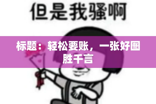 标题：轻松要账，一张好图胜千言