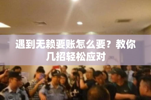 遇到无赖要账怎么要？教你几招轻松应对