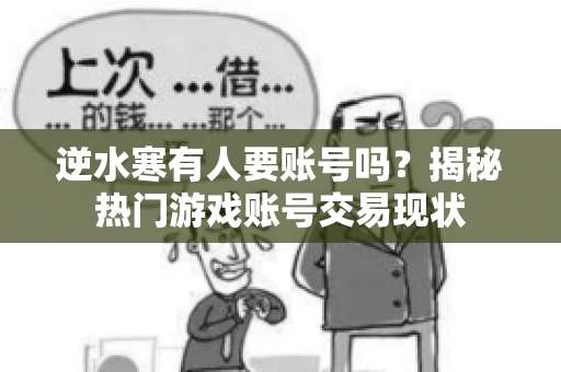 逆水寒有人要账号吗?揭秘热门游戏账号交易现状 逆水寒有人要账号吗?揭秘热门游戏账号交易现状