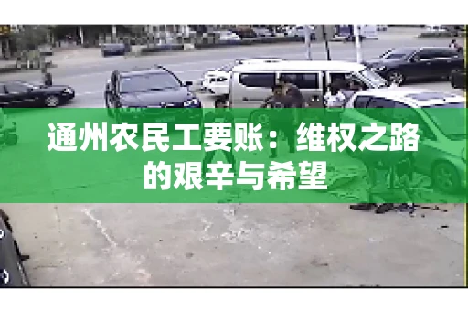 通州农民工要账：维权之路的艰辛与希望