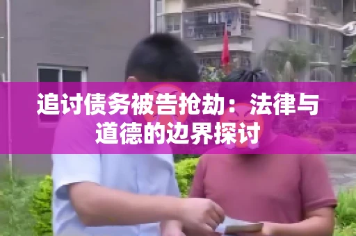 追讨债务被告抢劫：法律与道德的边界探讨