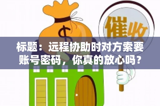 标题：远程协助时对方索要账号密码，你真的放心吗？