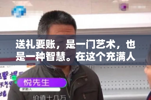 送礼要账，是一门艺术，也是一种智慧。在这个充满人情世故的社会里，送礼要账的文案，既要体现出诚意，又要兼顾到策略。今天，我就来和大家聊聊这个话题，希望能给大家带来一些启发。