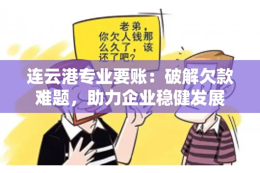 连云港专业要账：破解欠款难题，助力企业稳健发展