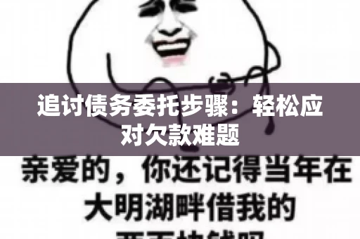 追讨债务委托步骤：轻松应对欠款难题