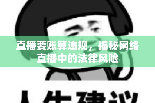 直播要账算违规，揭秘网络直播中的法律风险