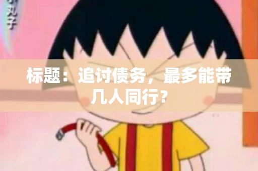标题：追讨债务，最多能带几人同行？