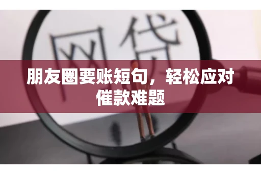 朋友圈要账短句,轻松应对催款难题 朋友圈要账短句,轻松应对催款难题