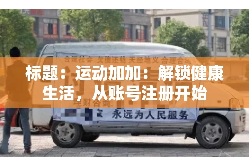 标题：运动加加：解锁健康生活，从账号注册开始