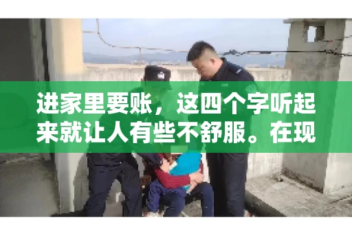 进家里要账，这四个字听起来就让人有些不舒服。在现实生活中，我们经常会遇到一些欠债不还的情况，而要账的方式也千奇百怪。今天，我们就来聊聊这个话题，看看在法律允许的范围内，如何妥善处理“进家里要账”的问题。
