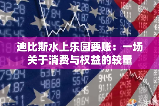 迪比斯水上乐园要账：一场关于消费与权益的较量