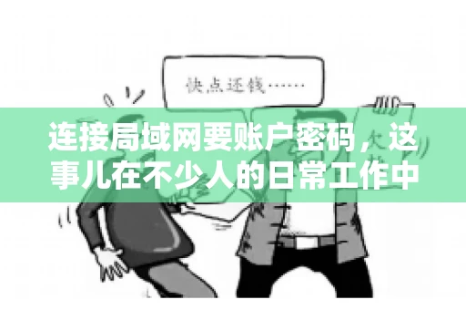 连接局域网要账户密码,这事儿在不少人的日常工作中都遇到过。今天,咱们就来聊聊这个话题,看看为什么连接局域网需要账户密码,以及如何正确处理这种情况。 连接局域网要账户密码,这事儿在不少人的日常工作中都遇到过。今天,咱们就来聊聊这个话题,看看为什么连接局域网需要账户密码,以及如何正确处理这种情况。