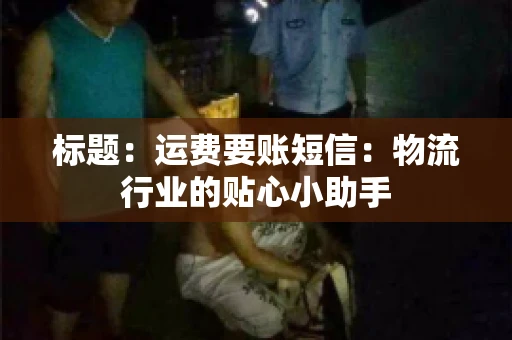 标题：运费要账短信：物流行业的贴心小助手