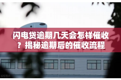闪电贷逾期几天会怎样催收？揭秘逾期后的催收流程