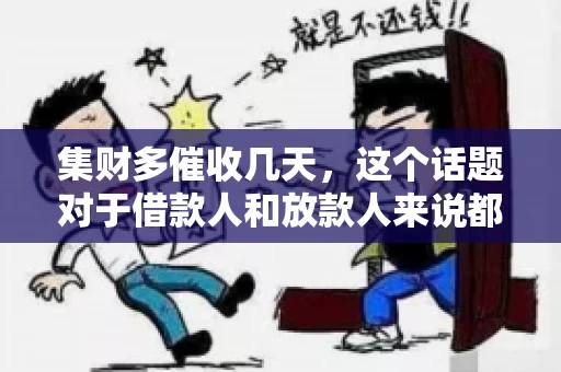 集财多催收几天，这个话题对于借款人和放款人来说都至关重要。今天，我们就来聊聊这个话题，看看集财多平台在催收方面的具体操作和借款人应该如何应对。