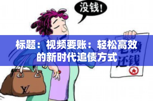 标题：视频要账：轻松高效的新时代追债方式