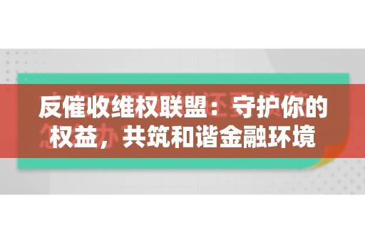 反催收维权联盟：守护你的权益，共筑和谐金融环境