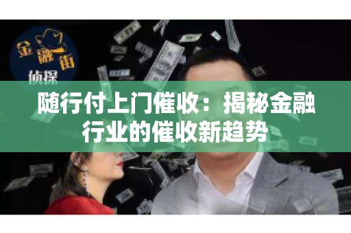 随行付上门催收：揭秘金融行业的催收新趋势