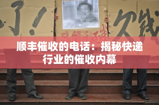 顺丰催收的电话：揭秘快递行业的催收内幕