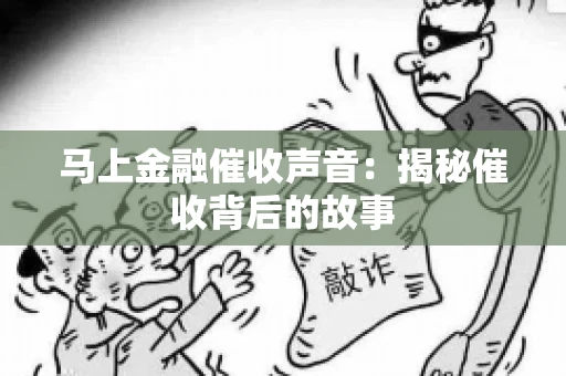 马上金融催收声音：揭秘催收背后的故事