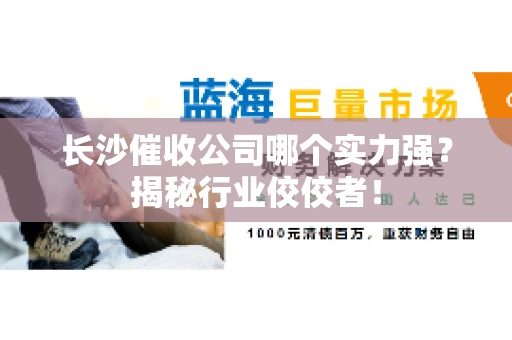 长沙催收公司哪个实力强?揭秘行业佼佼者! 长沙催收公司哪个实力强?揭秘行业佼佼者!