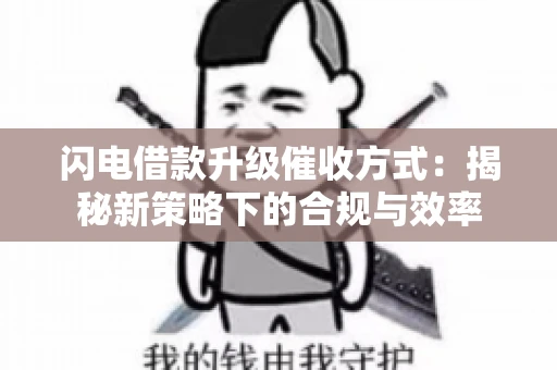 闪电借款升级催收方式:揭秘新策略下的合规与效率 闪电借款升级催收方式:揭秘新策略下的合规与效率