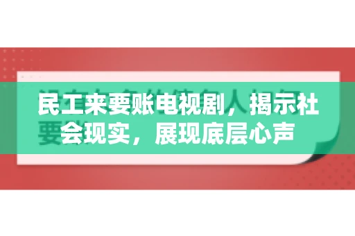 民工来要账电视剧，揭示社会现实，展现底层心声