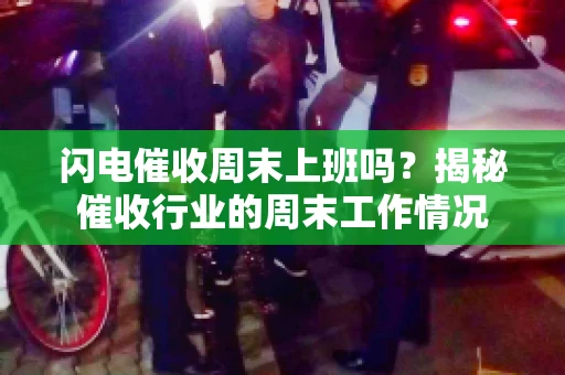 闪电催收周末上班吗？揭秘催收行业的周末工作情况