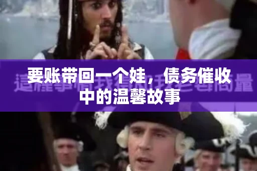 要账带回一个娃，债务催收中的温馨故事