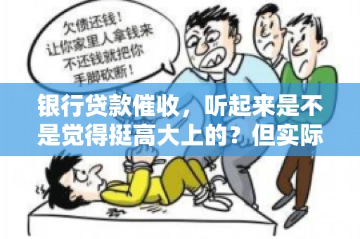 银行贷款催收，听起来是不是觉得挺高大上的？但实际操作起来，是不是像很多人想的那样“好干”呢？今天，咱们就来聊聊这个话题。