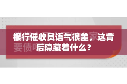 银行催收员语气很差，这背后隐藏着什么？