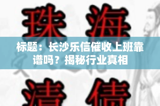 标题：长沙乐信催收上班靠谱吗？揭秘行业真相