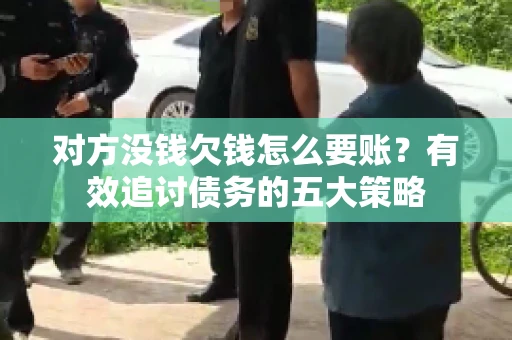 对方没钱欠钱怎么要账？有效追讨债务的五大策略
