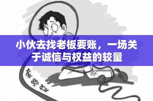 小伙去找老板要账，一场关于诚信与权益的较量