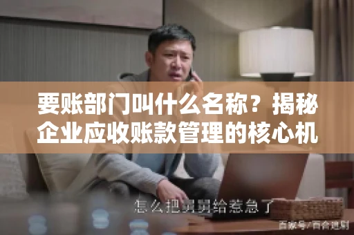 要账部门叫什么名称？揭秘企业应收账款管理的核心机构