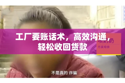工厂要账话术，高效沟通，轻松收回货款