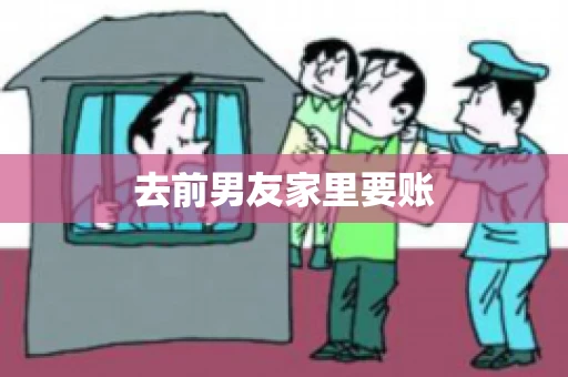 去前男友家里要账 去前男友家里要账