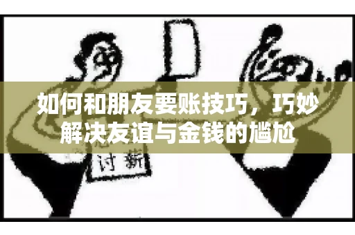 如何和朋友要账技巧，巧妙解决友谊与金钱的尴尬
